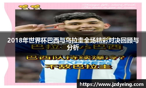 2018年世界杯巴西与乌拉圭全场精彩对决回顾与分析