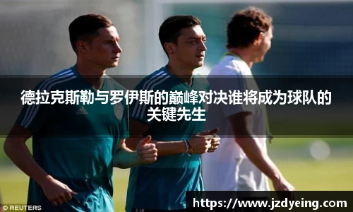 德拉克斯勒与罗伊斯的巅峰对决谁将成为球队的关键先生